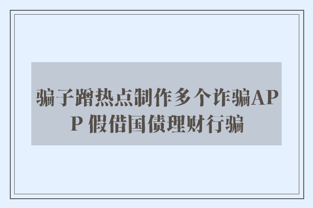 骗子蹭热点制作多个诈骗APP 假借国债理财行骗