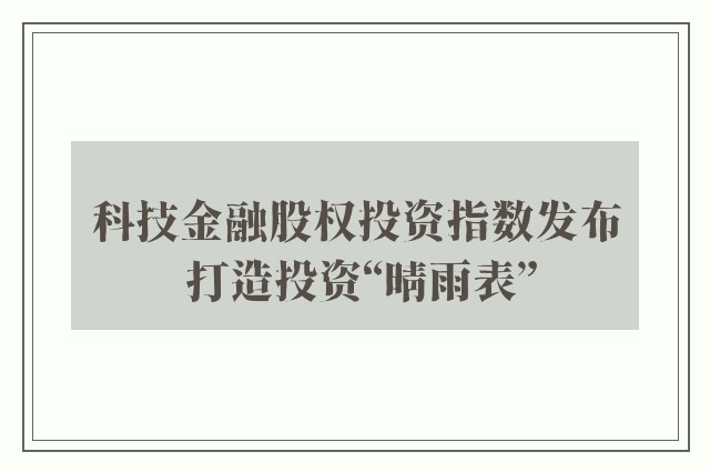 科技金融股权投资指数发布 打造投资“晴雨表”