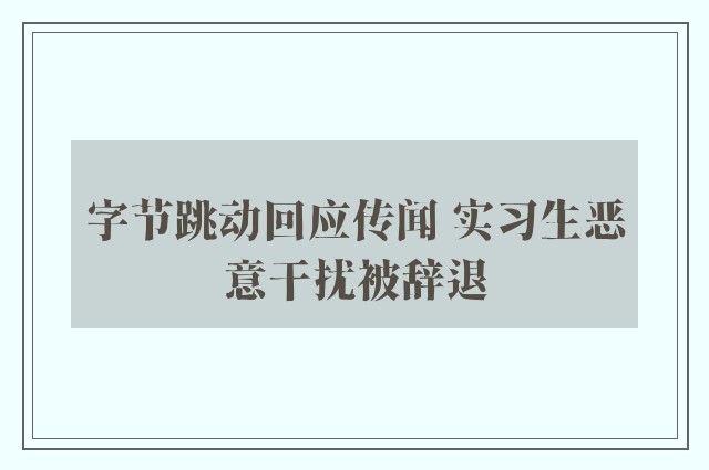 字节跳动回应传闻 实习生恶意干扰被辞退