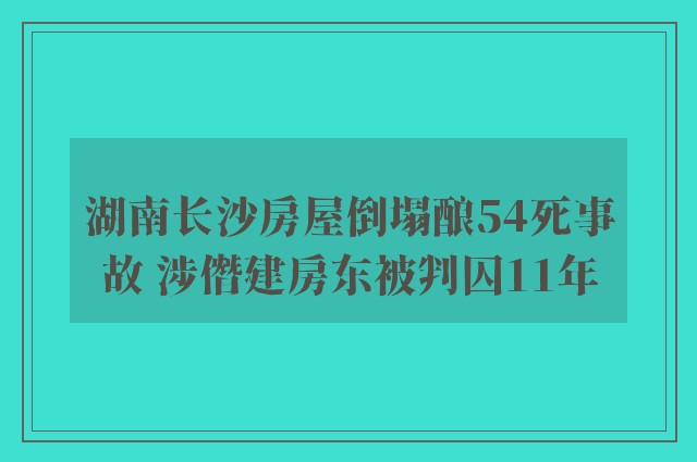 湖南长沙房屋倒塌酿54死事故 涉僭建房东被判囚11年