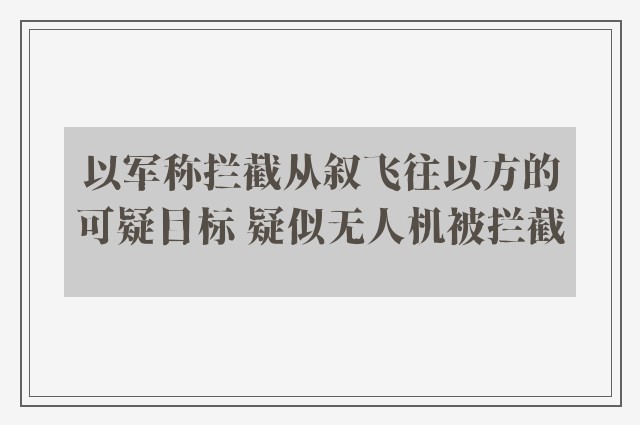 以军称拦截从叙飞往以方的可疑目标 疑似无人机被拦截