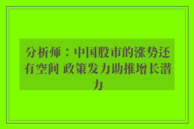 分析师：中国股市的涨势还有空间 政策发力助推增长潜力