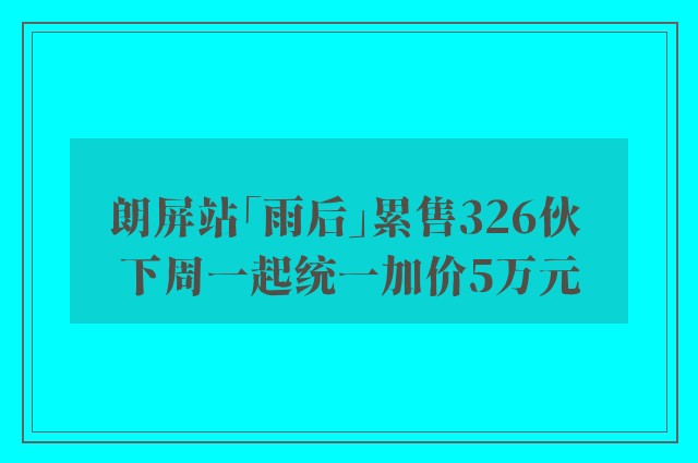 朗屏站「雨后」累售326伙 下周一起统一加价5万元