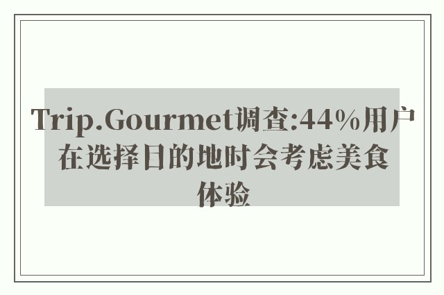 Trip.Gourmet调查:44%用户在选择目的地时会考虑美食体验