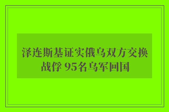 泽连斯基证实俄乌双方交换战俘 95名乌军回国