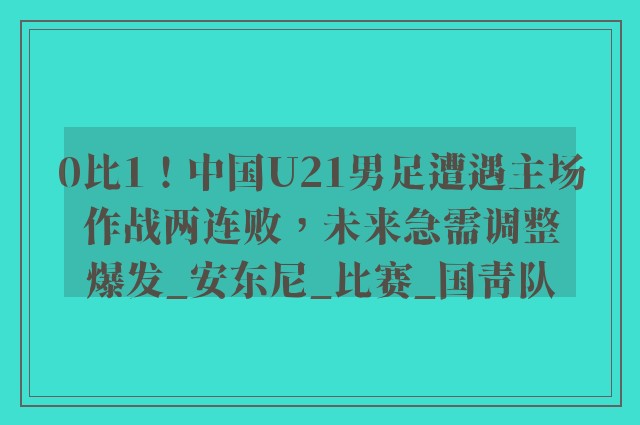 0比1！中国U21男足遭遇主场作战两连败，未来急需调整爆发_安东尼_比赛_国青队