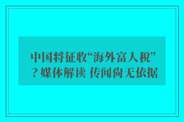 中国将征收“海外富人税”？媒体解读 传闻尚无依据