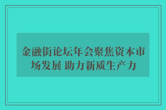 金融街论坛年会聚焦资本市场发展 助力新质生产力