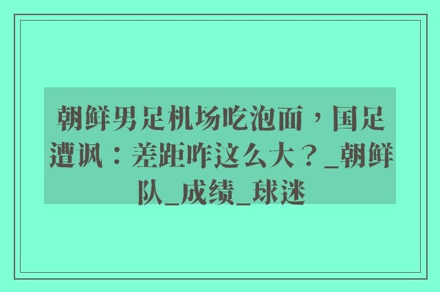 朝鲜男足机场吃泡面，国足遭讽：差距咋这么大？_朝鲜队_成绩_球迷