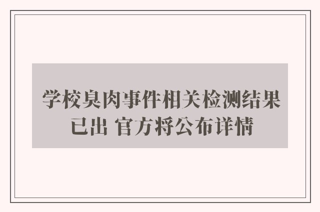 学校臭肉事件相关检测结果已出 官方将公布详情