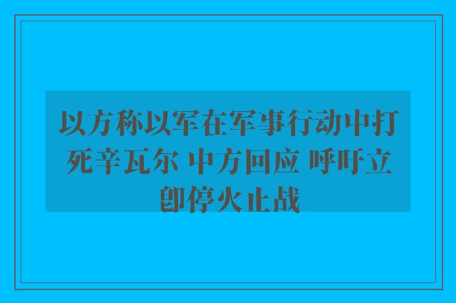 以方称以军在军事行动中打死辛瓦尔 中方回应 呼吁立即停火止战