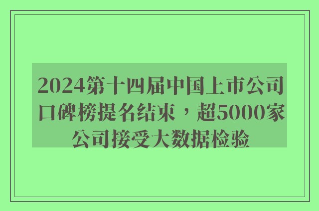 2024第十四届中国上市公司口碑榜提名结束，超5000家公司接受大数据检验