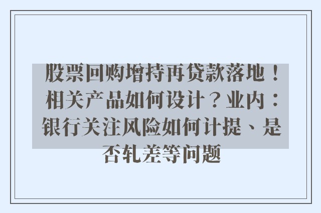 股票回购增持再贷款落地！相关产品如何设计？业内：银行关注风险如何计提、是否轧差等问题