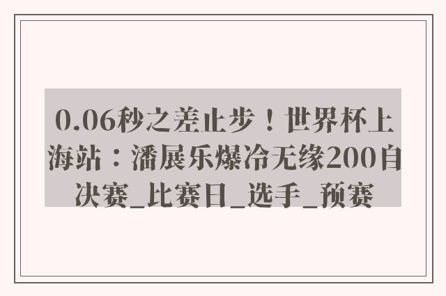 0.06秒之差止步！世界杯上海站：潘展乐爆冷无缘200自决赛_比赛日_选手_预赛