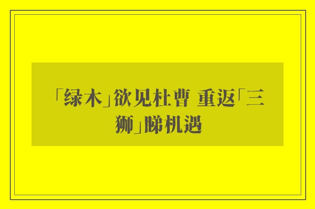 「绿木」欲见杜曹 重返「三狮」睇机遇