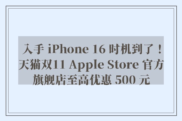 入手 iPhone 16 时机到了！天猫双11 Apple Store 官方旗舰店至高优惠 500 元