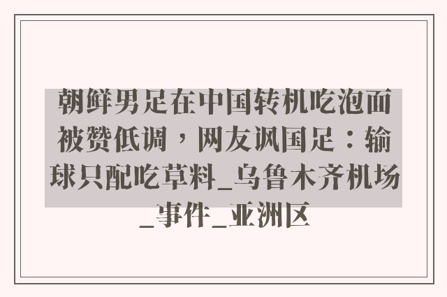 朝鲜男足在中国转机吃泡面被赞低调，网友讽国足：输球只配吃草料_乌鲁木齐机场_事件_亚洲区