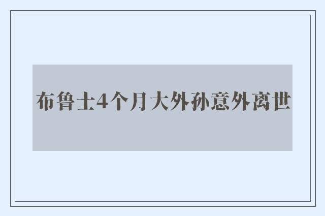 布鲁士4个月大外孙意外离世