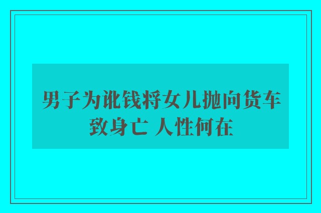 男子为讹钱将女儿抛向货车致身亡 人性何在