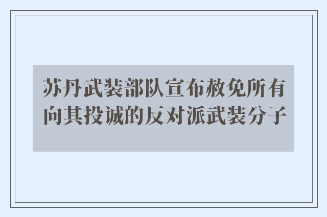 苏丹武装部队宣布赦免所有向其投诚的反对派武装分子