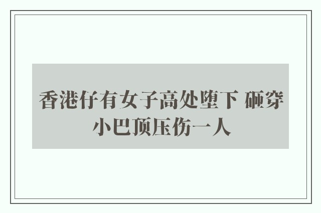 香港仔有女子高处堕下 砸穿小巴顶压伤一人