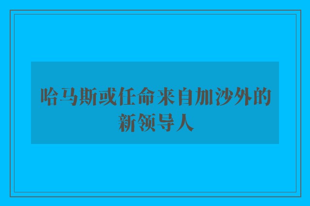 哈马斯或任命来自加沙外的新领导人