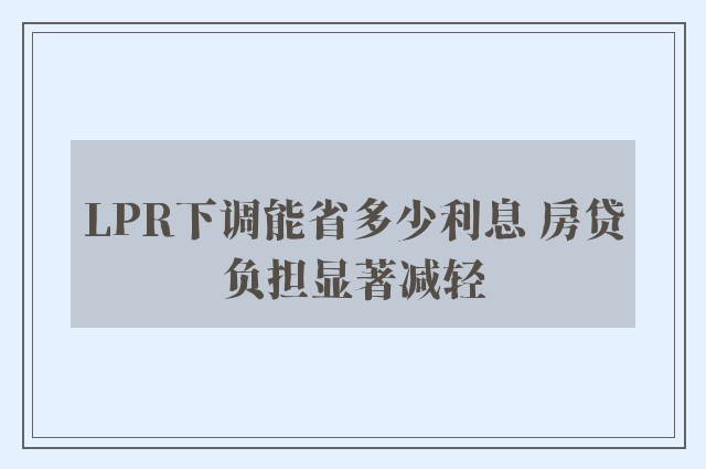 LPR下调能省多少利息 房贷负担显著减轻