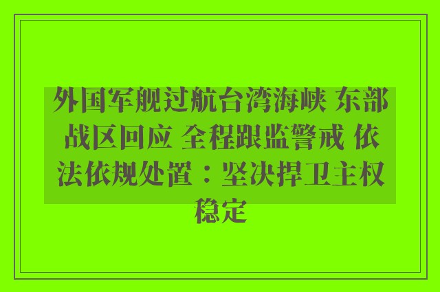 外国军舰过航台湾海峡 东部战区回应 全程跟监警戒 依法依规处置：坚决捍卫主权稳定