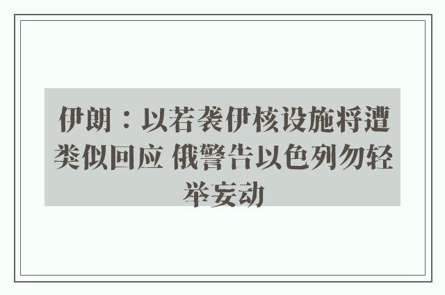 伊朗：以若袭伊核设施将遭类似回应 俄警告以色列勿轻举妄动