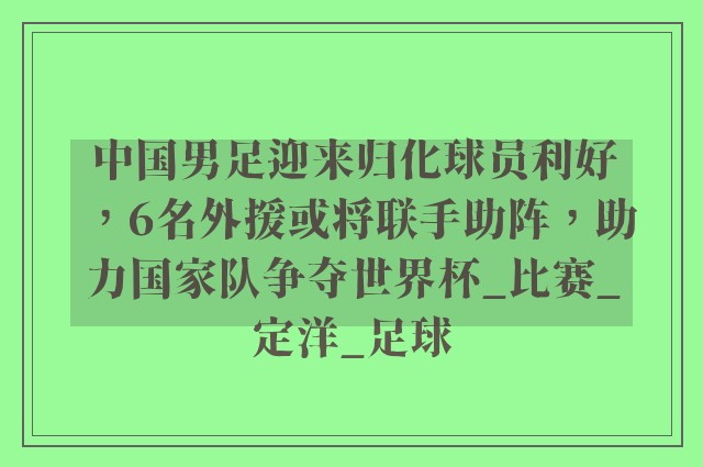 中国男足迎来归化球员利好，6名外援或将联手助阵，助力国家队争夺世界杯_比赛_定洋_足球