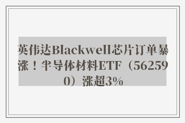 英伟达Blackwell芯片订单暴涨！半导体材料ETF（562590）涨超3%