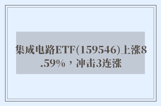 集成电路ETF(159546)上涨8.59%，冲击3连涨