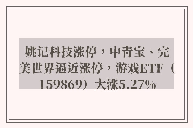 姚记科技涨停，中青宝、完美世界逼近涨停，游戏ETF（159869）大涨5.27%