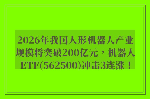 2026年我国人形机器人产业规模将突破200亿元，机器人ETF(562500)冲击3连涨！