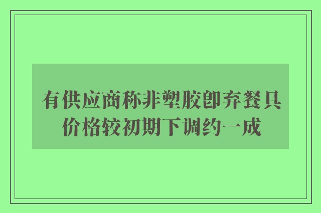 有供应商称非塑胶即弃餐具价格较初期下调约一成