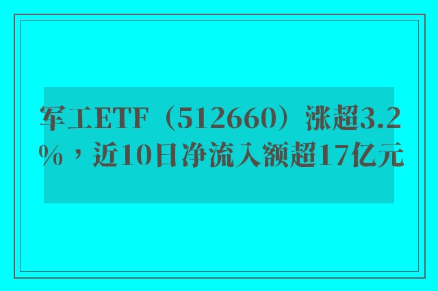 军工ETF（512660）涨超3.2%，近10日净流入额超17亿元