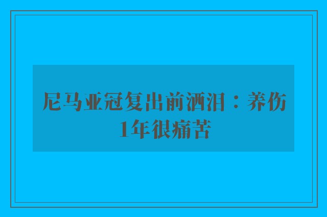 尼马亚冠复出前洒泪：养伤1年很痛苦