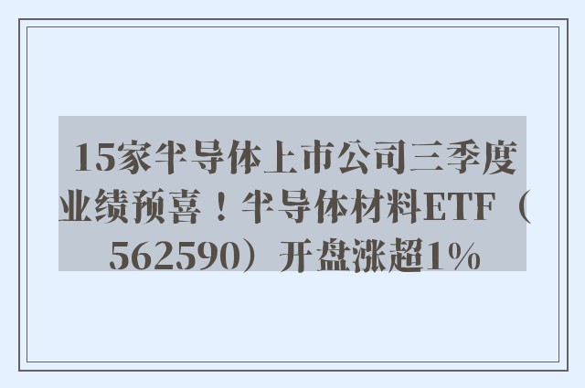 15家半导体上市公司三季度业绩预喜！半导体材料ETF（562590）开盘涨超1%