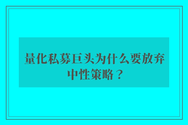 量化私募巨头为什么要放弃中性策略？