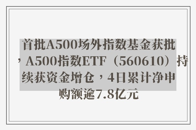 首批A500场外指数基金获批，A500指数ETF（560610）持续获资金增仓，4日累计净申购额逾7.8亿元