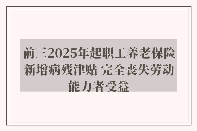 前三2025年起职工养老保险新增病残津贴 完全丧失劳动能力者受益