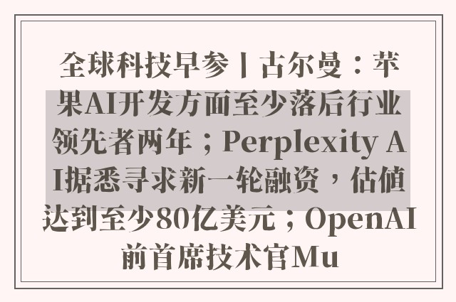 全球科技早参丨古尔曼：苹果AI开发方面至少落后行业领先者两年；Perplexity AI据悉寻求新一轮融资，估值达到至少80亿美元；OpenAI前首席技术官Mu