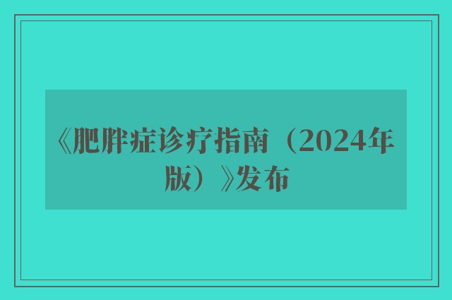 《肥胖症诊疗指南（2024年版）》发布