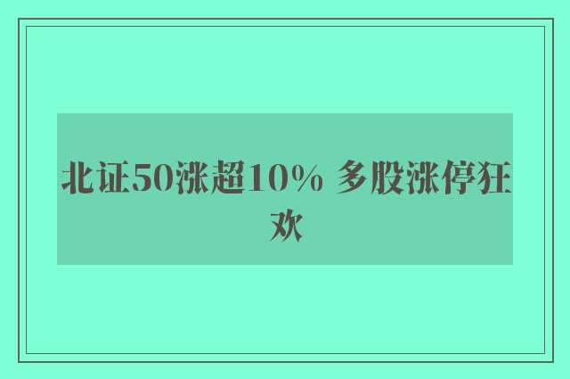 北证50涨超10% 多股涨停狂欢