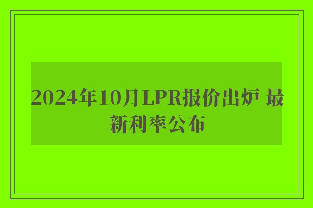 2024年10月LPR报价出炉 最新利率公布