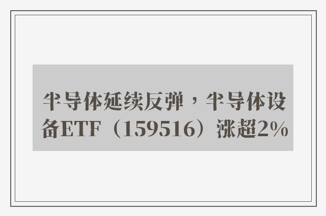 半导体延续反弹，半导体设备ETF（159516）涨超2%