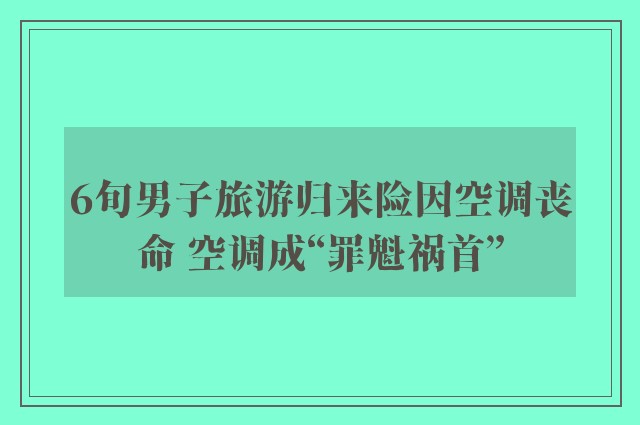 6旬男子旅游归来险因空调丧命 空调成“罪魁祸首”