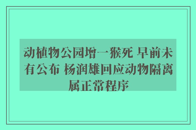 动植物公园增一猴死 早前未有公布 杨润雄回应动物隔离属正常程序