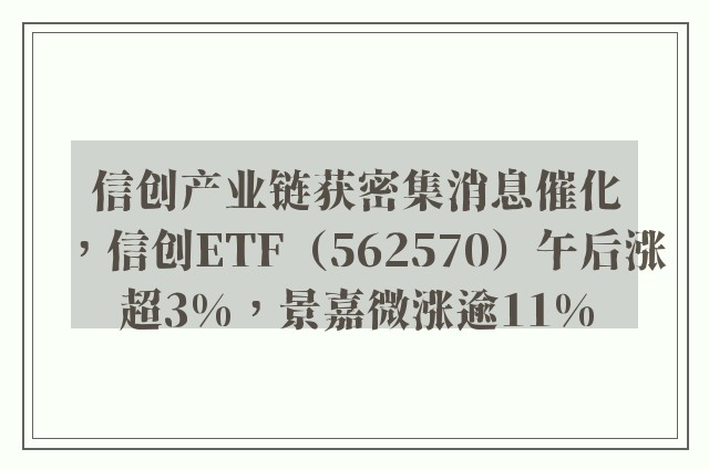 信创产业链获密集消息催化，信创ETF（562570）午后涨超3%，景嘉微涨逾11%