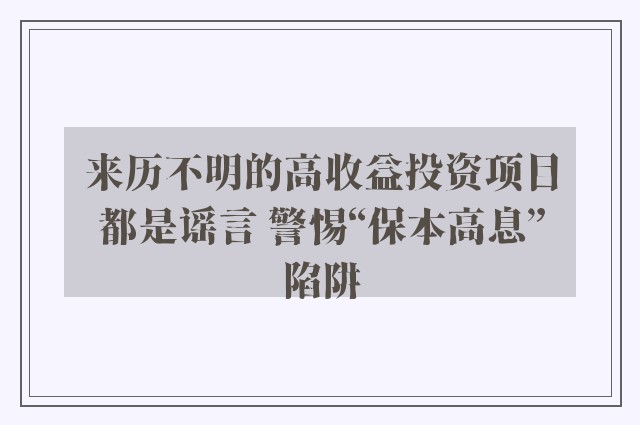 来历不明的高收益投资项目都是谣言 警惕“保本高息”陷阱